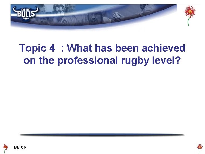 Topic 4 : What has been achieved on the professional rugby level? BB Co