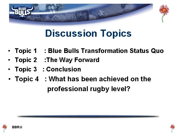 Discussion Topics • Topic 1 : Blue Bulls Transformation Status Quo • Topic 2