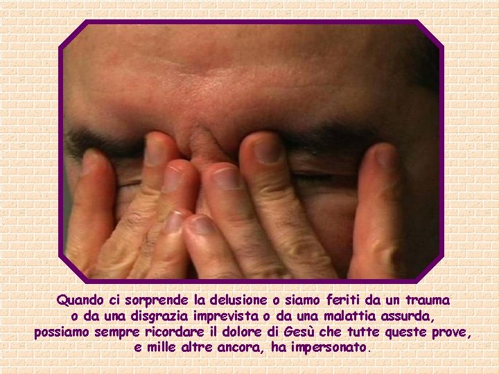 Quando ci sorprende la delusione o siamo feriti da un trauma o da una