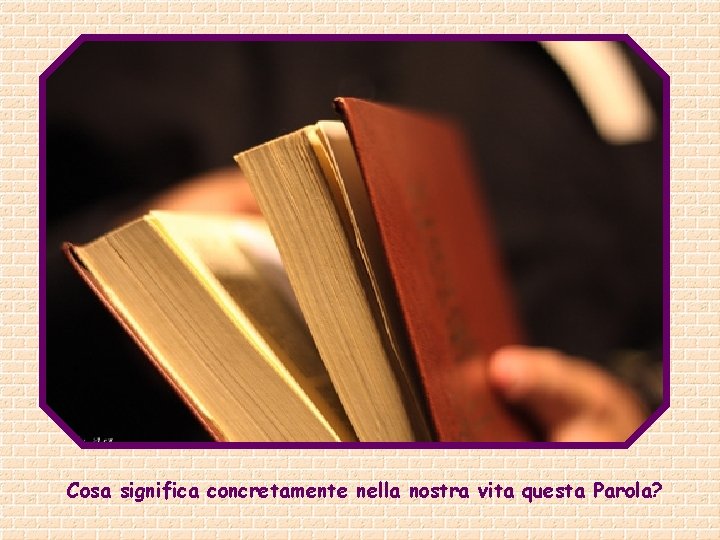 Cosa significa concretamente nella nostra vita questa Parola? 