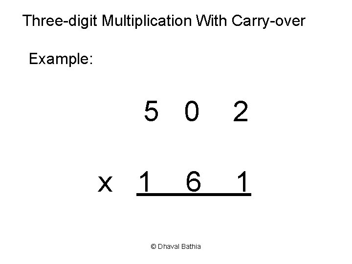 Three-digit Multiplication With Carry-over Example: 5 0 x 1 6 © Dhaval Bathia 2