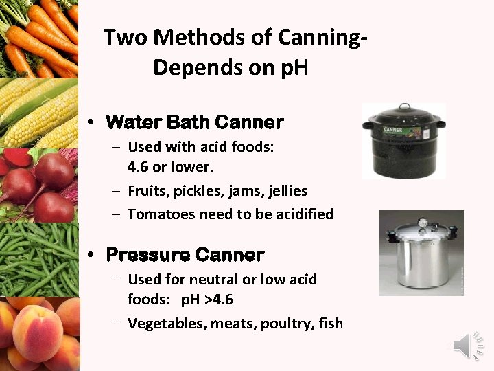 Two Methods of Canning. Depends on p. H • Water Bath Canner – Used