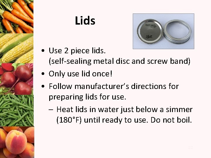 Lids • Use 2 piece lids. (self-sealing metal disc and screw band) • Only