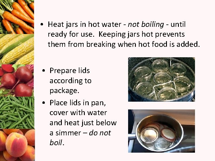  • Heat jars in hot water - not boiling - until ready for