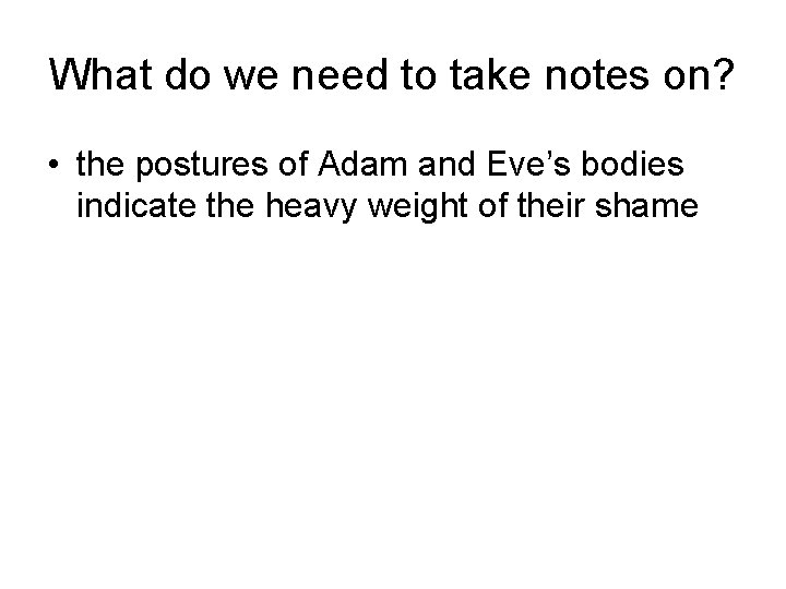 What do we need to take notes on? • the postures of Adam and
