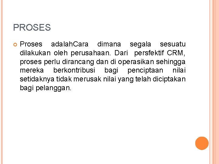 PROSES Proses adalah. Cara dimana segala sesuatu dilakukan oleh perusahaan. Dari persfektif CRM, proses