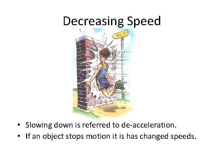 Decreasing Speed • Slowing down is referred to de-acceleration. • If an object stops