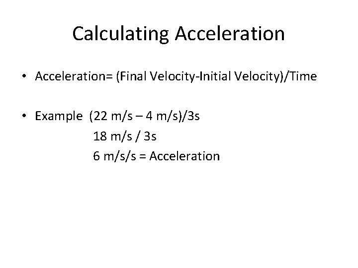 Calculating Acceleration • Acceleration= (Final Velocity-Initial Velocity)/Time • Example (22 m/s – 4 m/s)/3