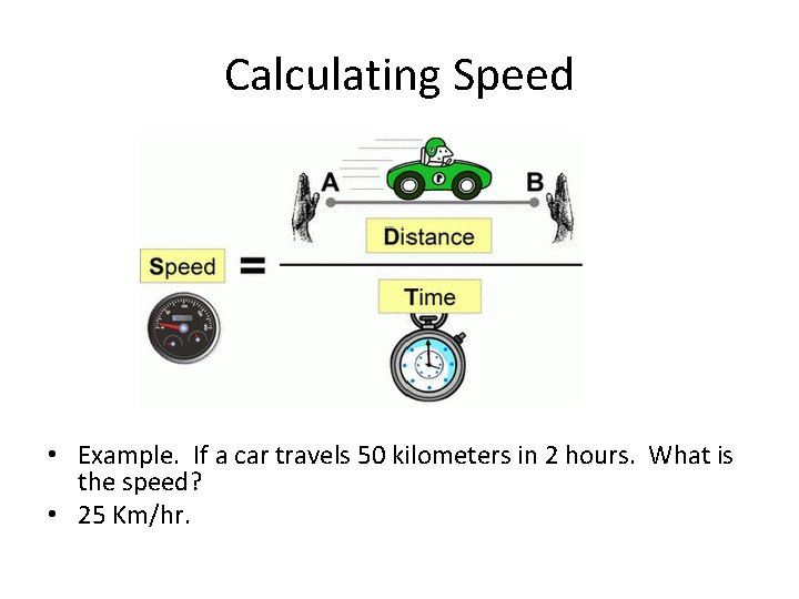 Calculating Speed • Example. If a car travels 50 kilometers in 2 hours. What
