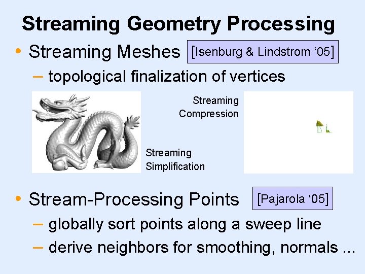 Streaming Geometry Processing • Streaming Meshes [Isenburg & Lindstrom ‘ 05] – topological finalization