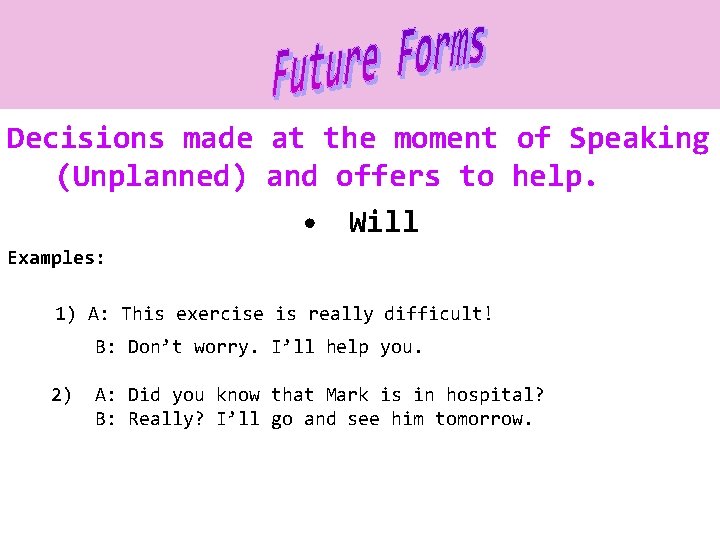 Decisions made at the moment of Speaking (Unplanned) and offers to help. • Will