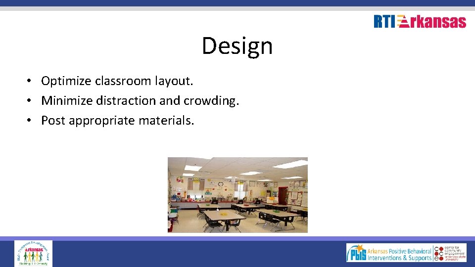 Design • Optimize classroom layout. • Minimize distraction and crowding. • Post appropriate materials.