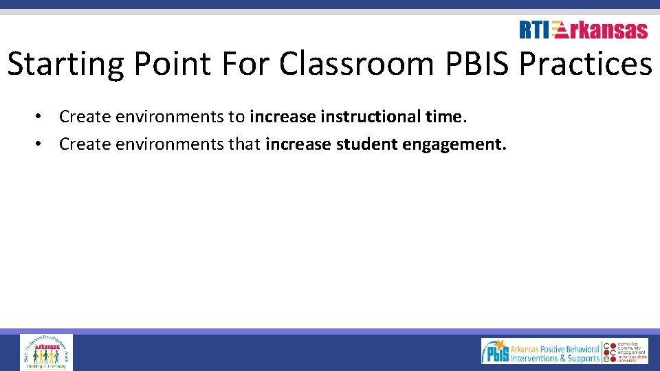 Starting Point For Classroom PBIS Practices • Create environments to increase instructional time. •