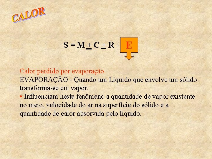 S=M+C+R- E Calor perdido por evaporação. EVAPORAÇÃO - Quando um Líquido que envolve um