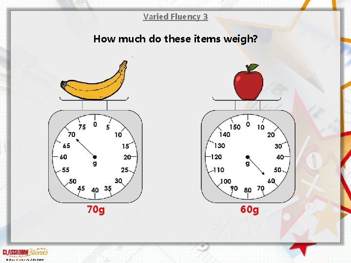 Varied Fluency 3 How much do these items weigh? 70 g © Classroom Secrets