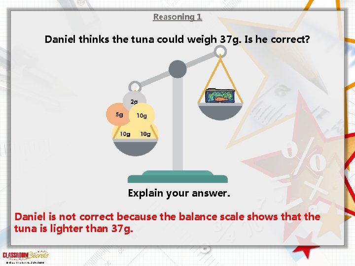 Reasoning 1 Daniel thinks the tuna could weigh 37 g. Is he correct? Explain