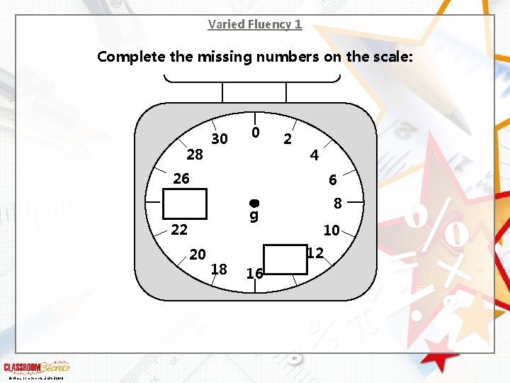 Varied Fluency 1 Complete the missing numbers on the scale: 28 30 0 2