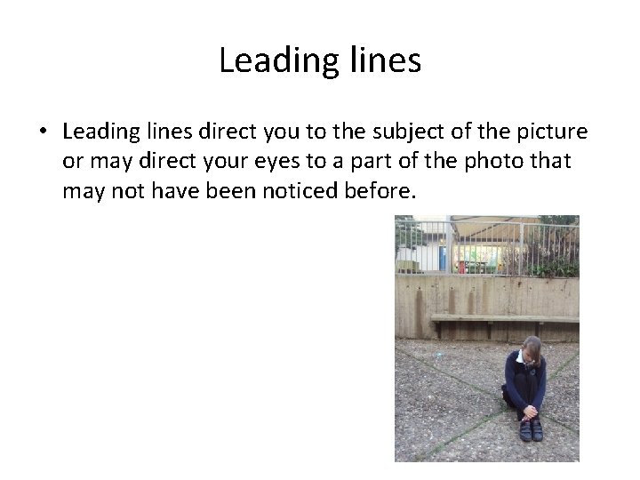 Leading lines • Leading lines direct you to the subject of the picture or