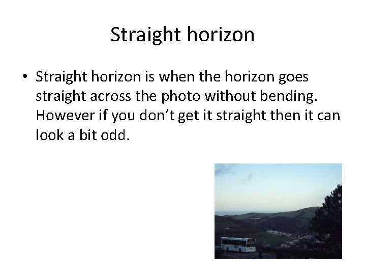 Straight horizon • Straight horizon is when the horizon goes straight across the photo