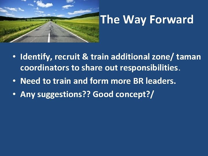 The Way Forward • Identify, recruit & train additional zone/ taman coordinators to share