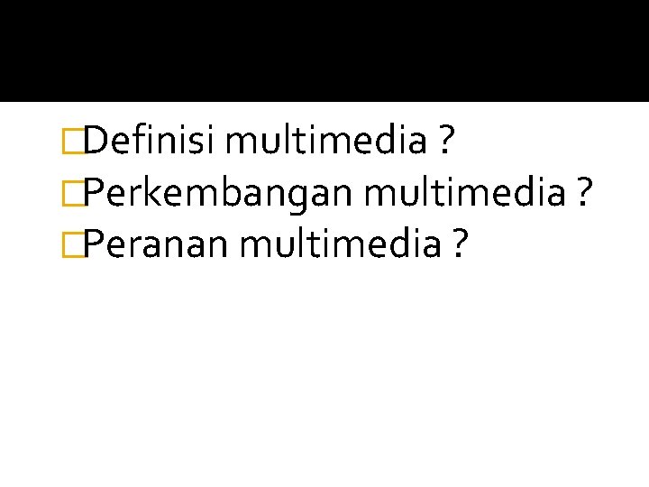 �Definisi multimedia ? �Perkembangan multimedia ? �Peranan multimedia ? 