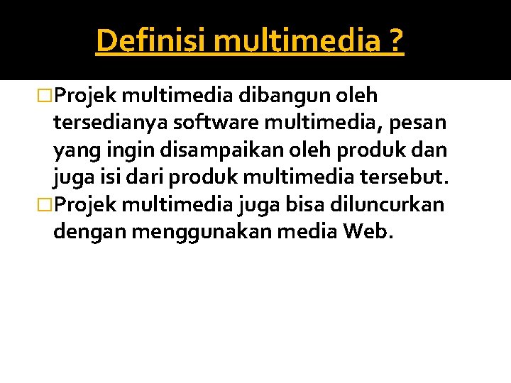 Definisi multimedia ? �Projek multimedia dibangun oleh tersedianya software multimedia, pesan yang ingin disampaikan