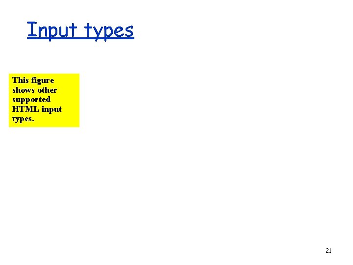 Input types This figure shows other supported HTML input types. 21 
