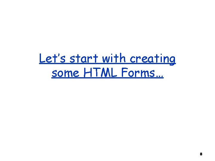 Let’s start with creating some HTML Forms… 8 
