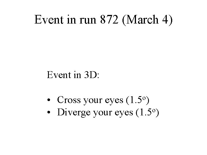 Event in run 872 (March 4) Event in 3 D: • Cross your eyes