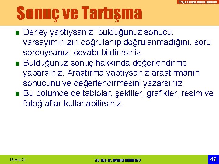 Sonuç ve Tartışma Proje Geliştirme Semineri ■ Deney yaptıysanız, bulduğunuz sonucu, varsayımınızın doğrulanıp doğrulanmadığını,