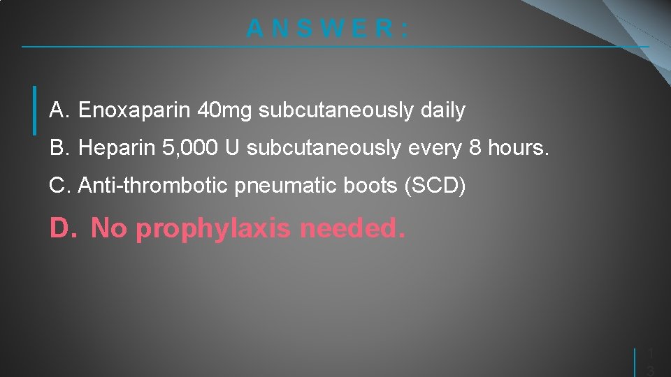 ANSWER: A. Enoxaparin 40 mg subcutaneously daily B. Heparin 5, 000 U subcutaneously every