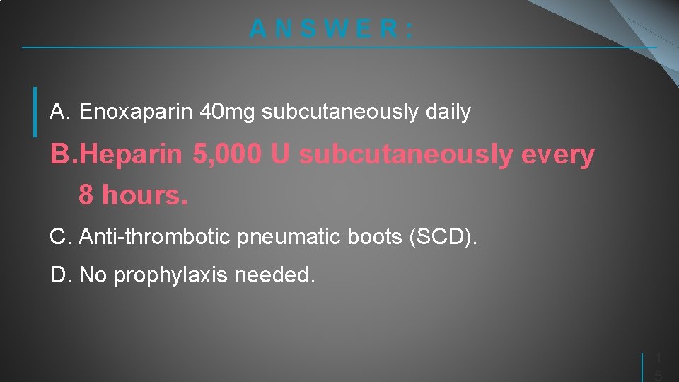 ANSWER: A. Enoxaparin 40 mg subcutaneously daily B. Heparin 5, 000 U subcutaneously every