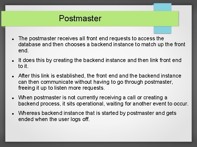 Postmaster The postmaster receives all front end requests to access the database and then