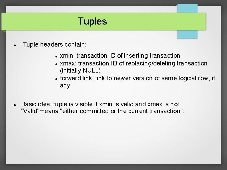 Tuples Tuple headers contain: xmin: transaction ID of inserting transaction xmax: transaction ID of
