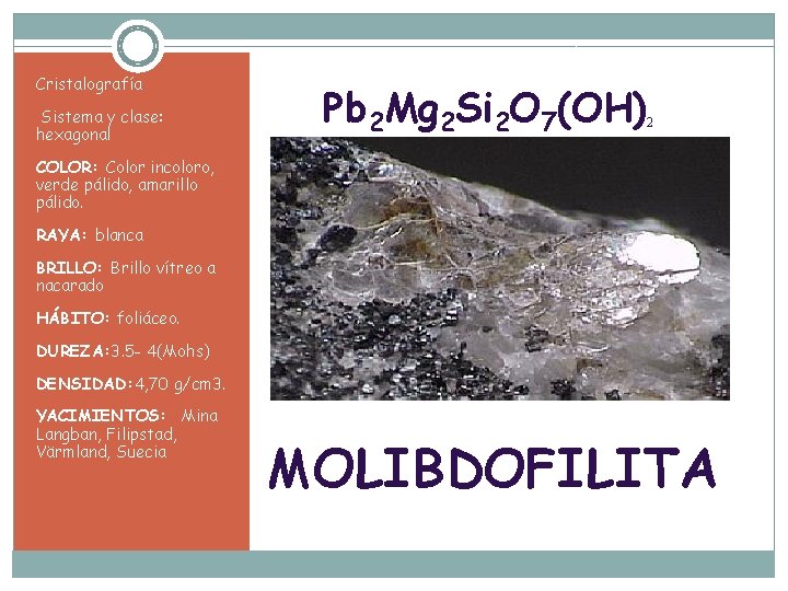 Cristalografía Sistema y clase: hexagonal Pb 2 Mg 2 Si 2 O 7(OH) 2