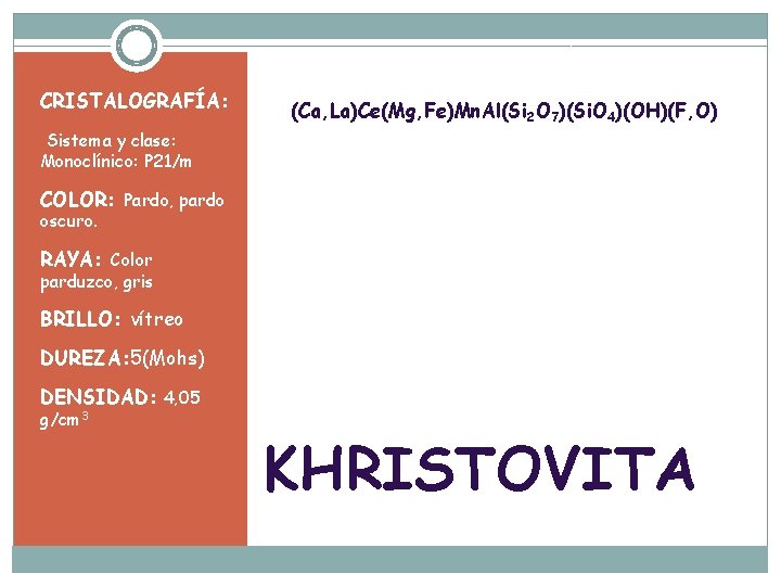 CRISTALOGRAFÍA: (Ca, La)Ce(Mg, Fe)Mn. Al(Si 2 O 7)(Si. O 4)(OH)(F, O) Sistema y clase: