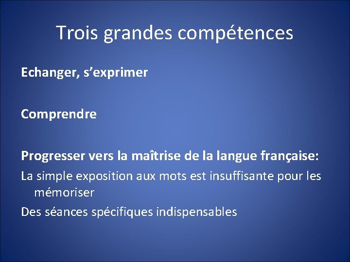 Trois grandes compétences Echanger, s’exprimer Comprendre Progresser vers la maîtrise de la langue française: