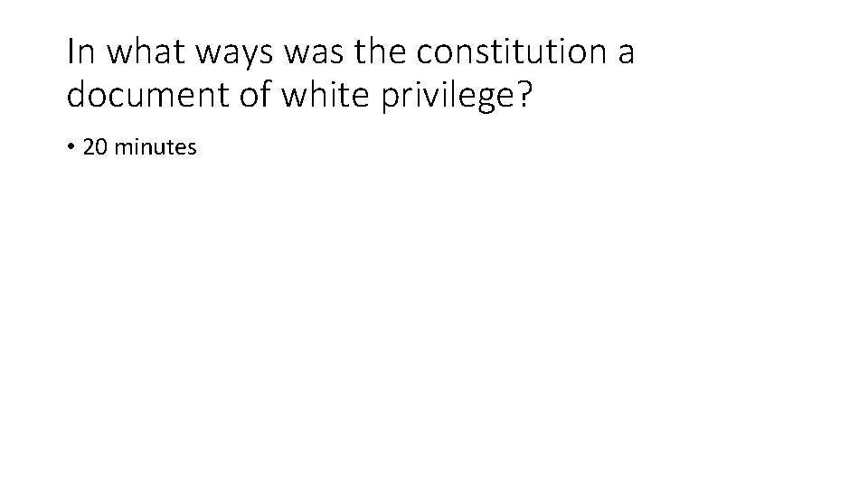 In what ways was the constitution a document of white privilege? • 20 minutes