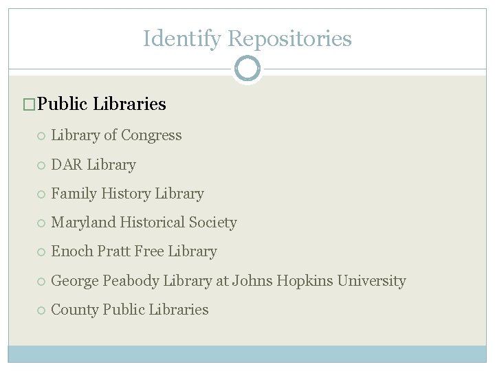 Identify Repositories �Public Libraries Library of Congress DAR Library Family History Library Maryland Historical