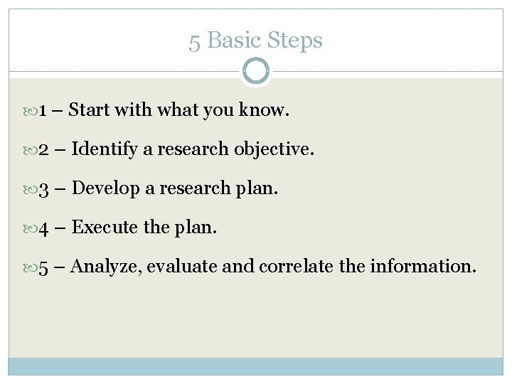 5 Basic Steps 1 – Start with what you know. 2 – Identify a