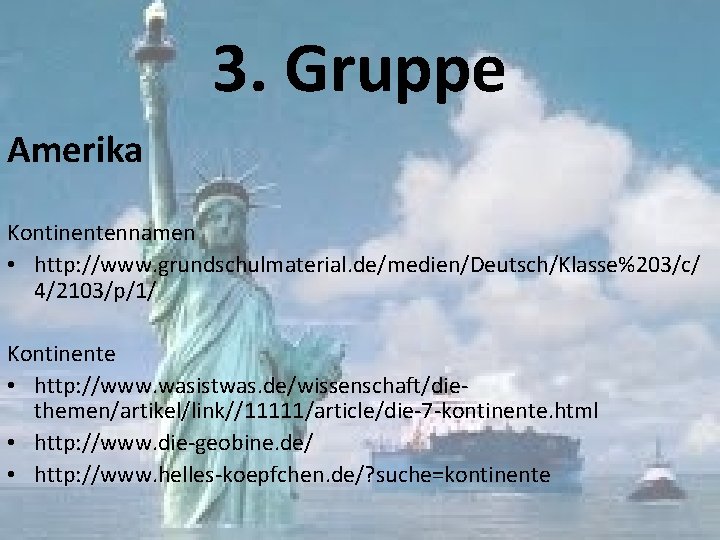 3. Gruppe Amerika Kontinentennamen • http: //www. grundschulmaterial. de/medien/Deutsch/Klasse%203/c/ 4/2103/p/1/ Kontinente • http: //www.