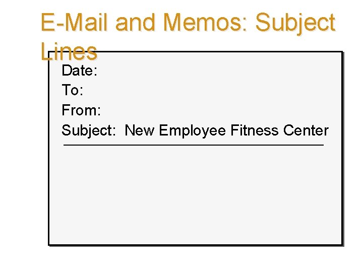 E-Mail and Memos: Subject Lines Date: To: From: Subject: New Employee Fitness Center Ch.