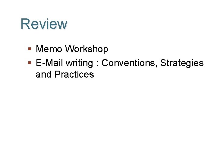 Review § Memo Workshop § E-Mail writing : Conventions, Strategies and Practices Ch. 7,