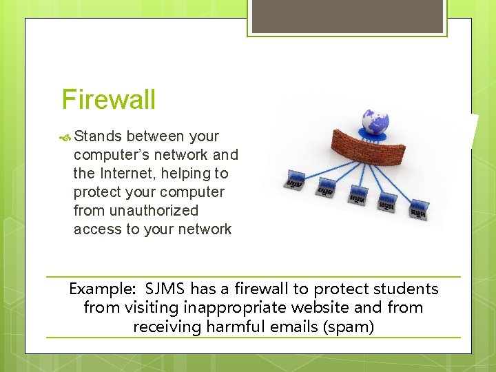 Firewall Stands between your computer’s network and the Internet, helping to protect your computer