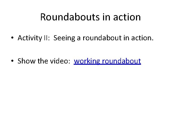 Roundabouts in action • Activity II: Seeing a roundabout in action. • Show the