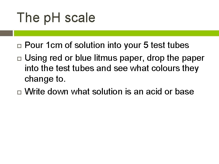 The p. H scale Pour 1 cm of solution into your 5 test tubes