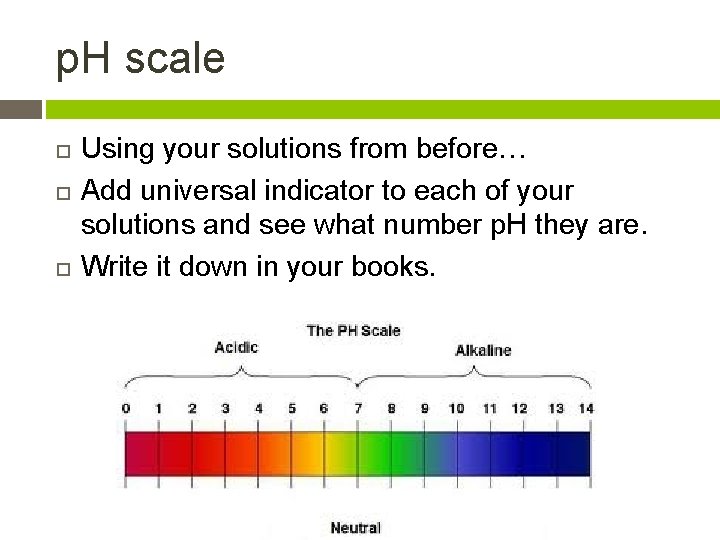p. H scale Using your solutions from before… Add universal indicator to each of