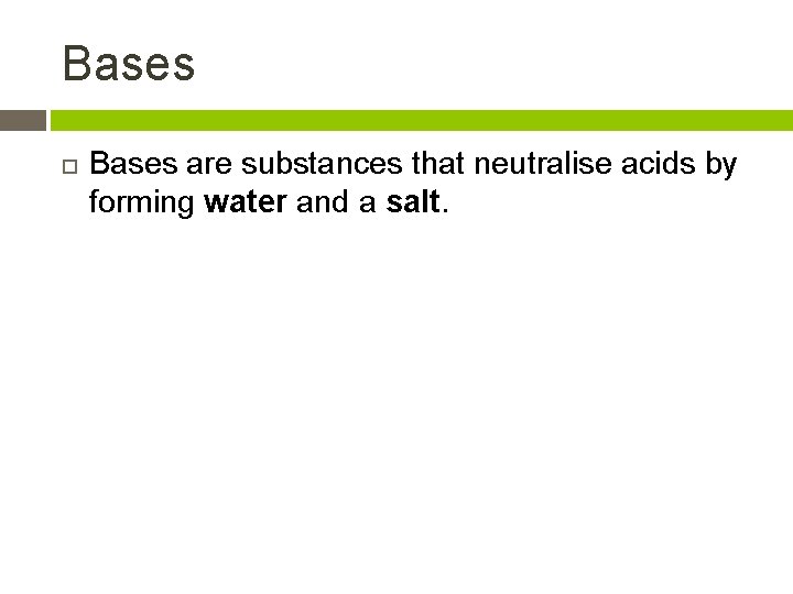 Bases are substances that neutralise acids by forming water and a salt. 