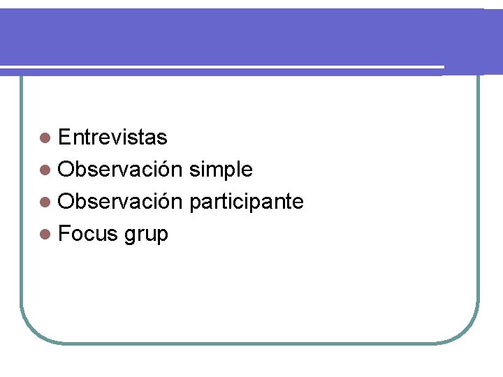 l Entrevistas l Observación simple l Observación participante l Focus grup 