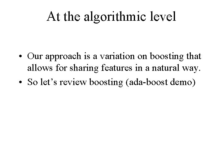 At the algorithmic level • Our approach is a variation on boosting that allows